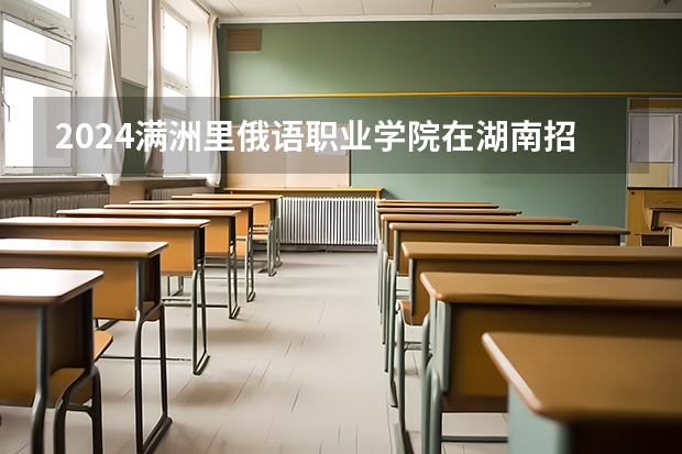 2024满洲里俄语职业学院在湖南招生计划