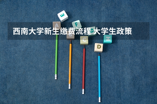 西南大学新生缴费流程 大学生政策