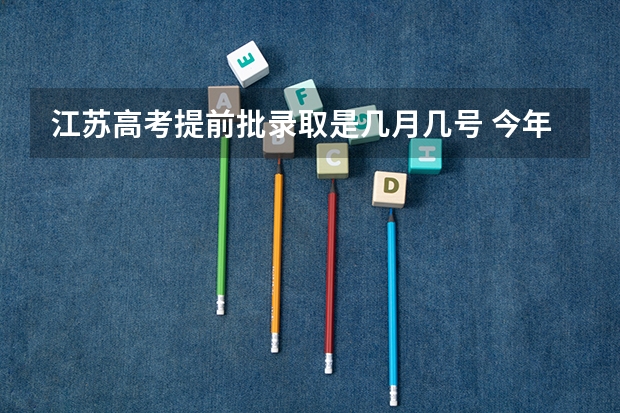 江苏高考提前批录取是几月几号 今年全国各省的高考志愿填报时间是几号？