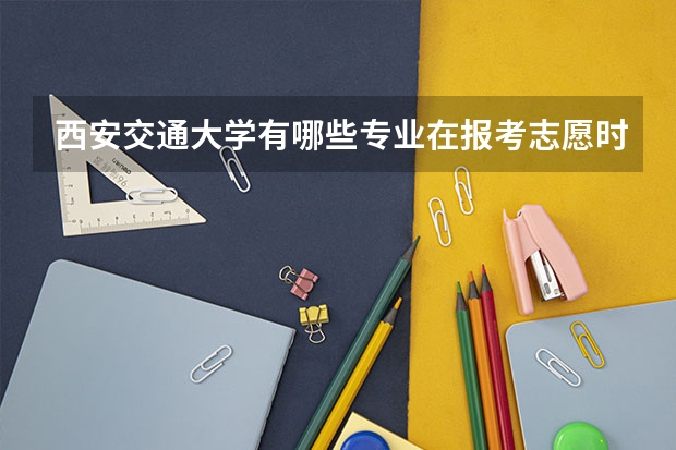 西安交通大学有哪些专业在报考志愿时应该首选？