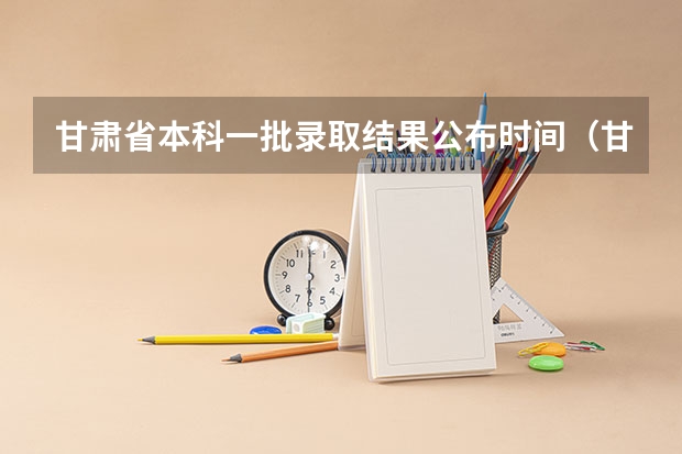 甘肃省本科一批录取结果公布时间（甘肃省征集志愿填报时间及录取规则）