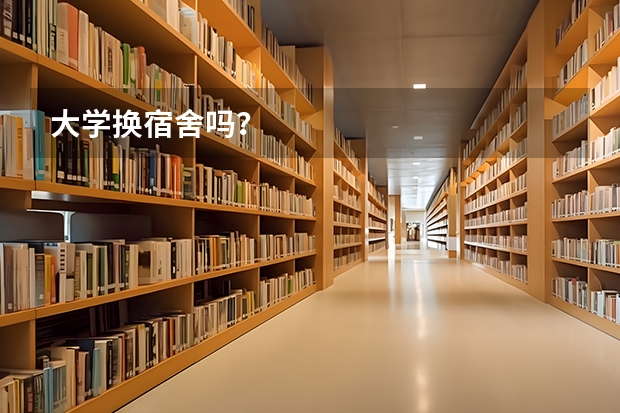 大学换宿舍吗？