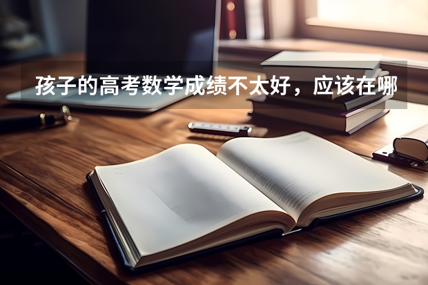 孩子的高考数学成绩不太好，应该在哪几类专业上做选择？为什么？