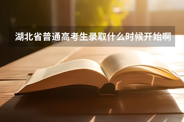 湖北省普通高考生录取什么时候开始啊？