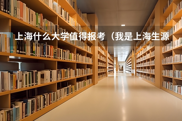 上海什么大学值得报考（我是上海生源的考生）