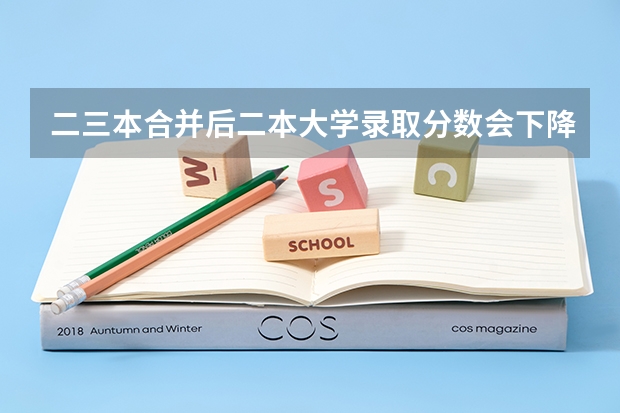 二三本合并后二本大学录取分数会下降吗