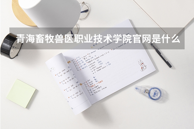 青海畜牧兽医职业技术学院官网是什么?