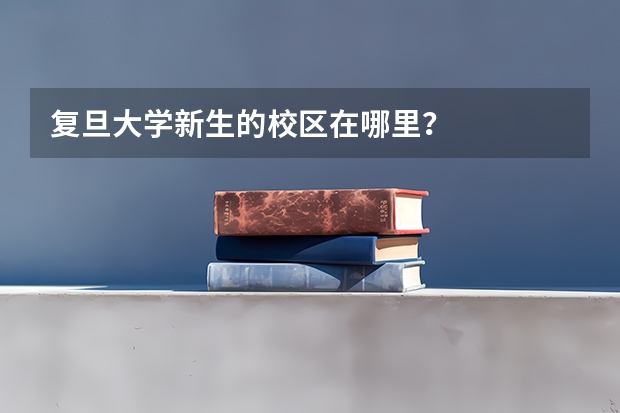 复旦大学新生的校区在哪里？