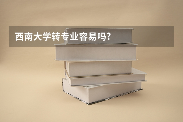 西南大学转专业容易吗?