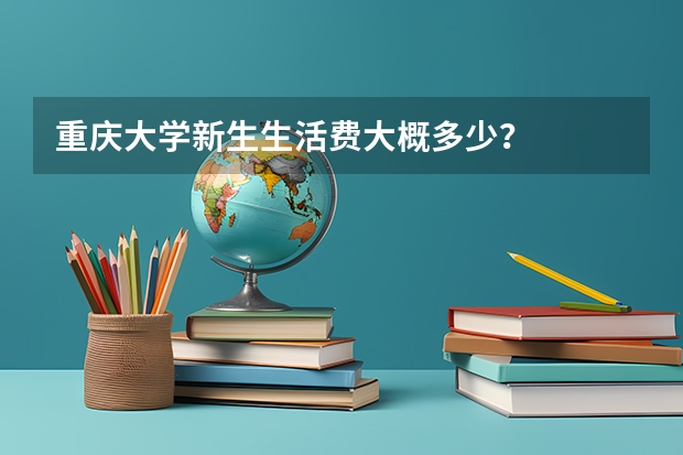 重庆大学新生生活费大概多少？