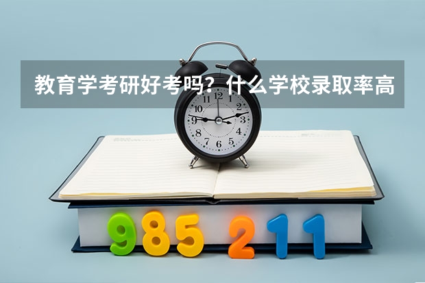 教育学考研好考吗？什么学校录取率高一些啊