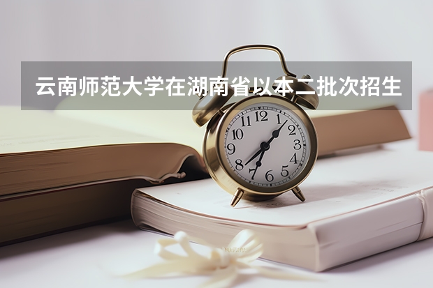 云南师范大学在湖南省以本二批次招生的专业是二本专业吗