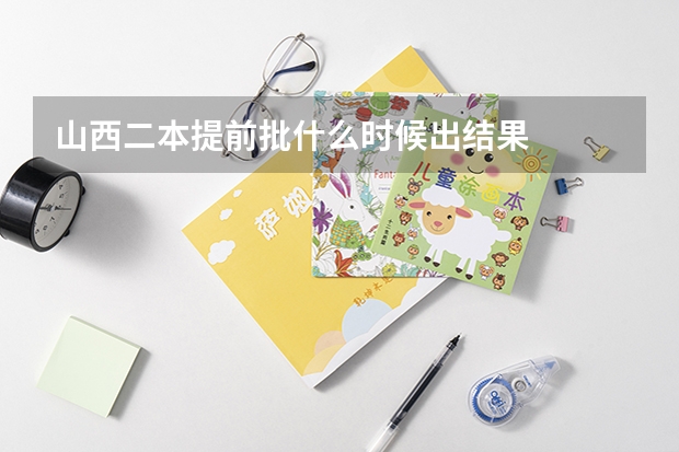 山西二本提前批什么时候出结果