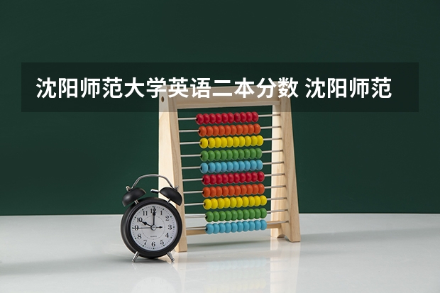 沈阳师范大学英语二本分数 沈阳师范大学专业分数线