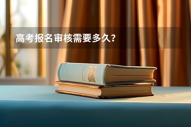 高考报名审核需要多久？