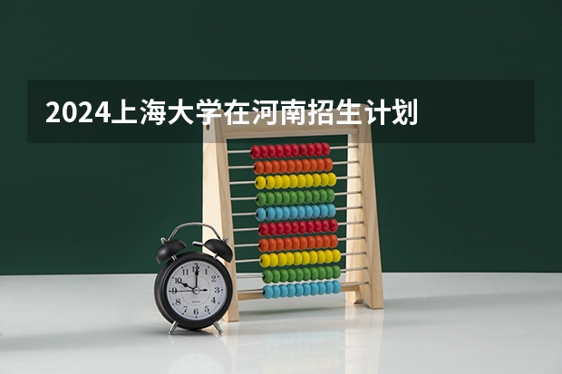2024上海大学在河南招生计划