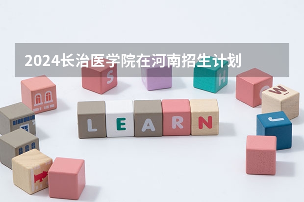 2024长治医学院在河南招生计划