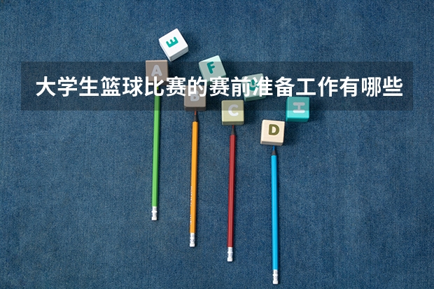 大学生篮球比赛的赛前准备工作有哪些?