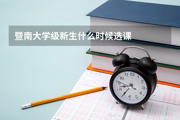 暨南大学级新生什么时候选课