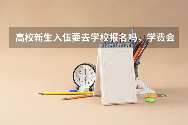 高校新生入伍要去学校报名吗，学费会不会退，算不算大学兵待遇？