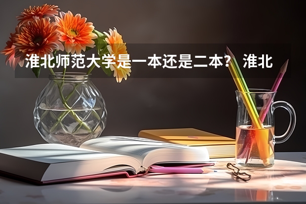 淮北师范大学是一本还是二本？ 淮北师范大学是几本大学现在？在淮北师范大学二本里找不到专业？