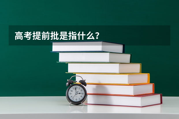 高考提前批是指什么？