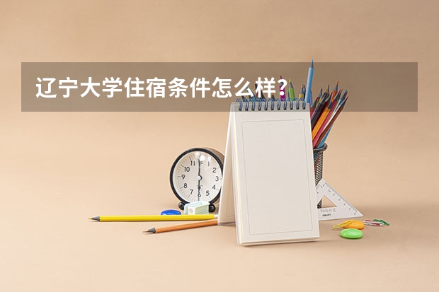 辽宁大学住宿条件怎么样?