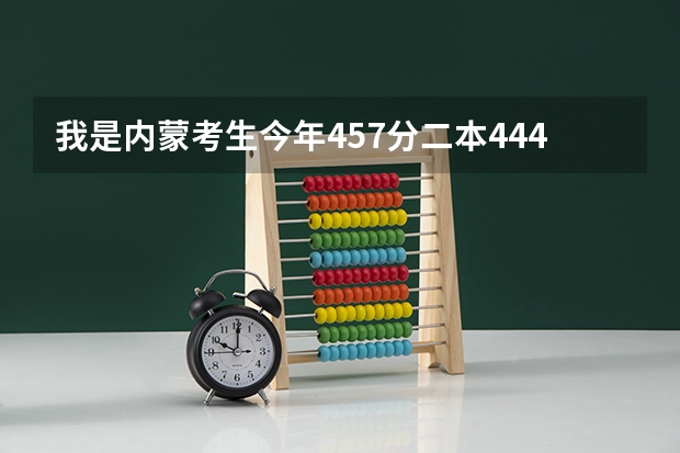 我是内蒙考生今年457分二本444，我能走什么学校？
