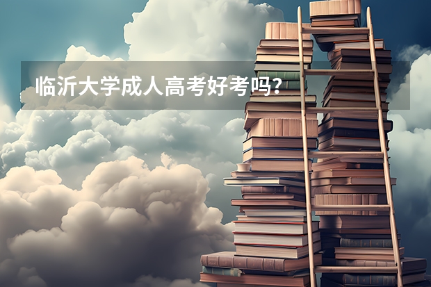 临沂大学成人高考好考吗?