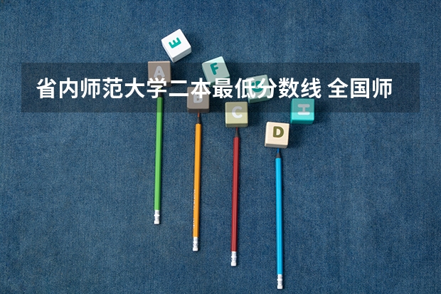 省内师范大学二本最低分数线 全国师范大学二本录取分数线