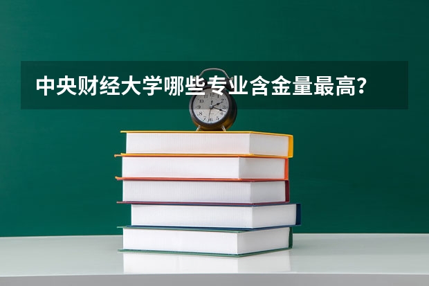 中央财经大学哪些专业含金量最高？