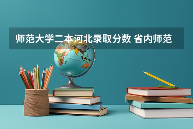 师范大学二本河北录取分数 省内师范大学二本最低分数线