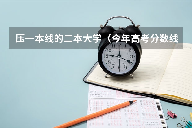 压一本线的二本大学（今年高考分数线排名）