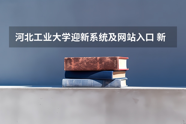 河北工业大学迎新系统及网站入口 新生入学须知及注意事项 河北科技大学新生入学注意事项
