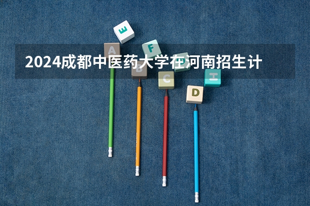 2024成都中医药大学在河南招生计划