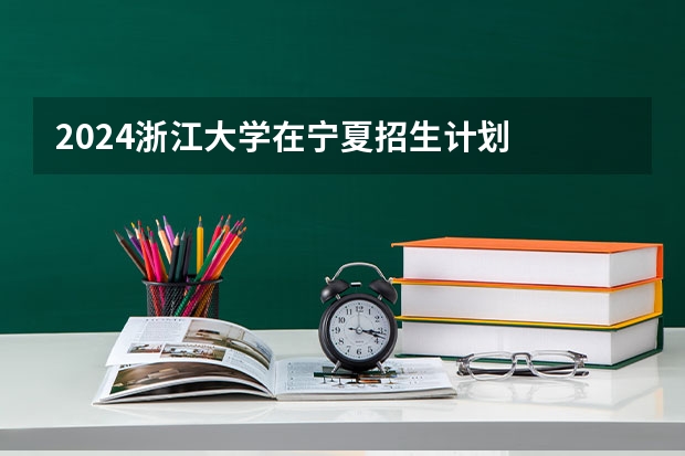 2024浙江大学在宁夏招生计划
