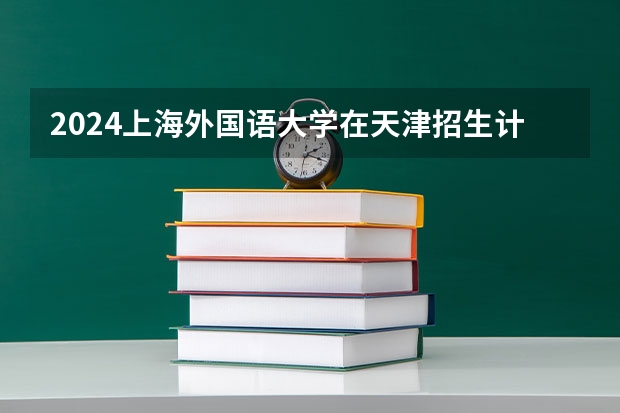 2024上海外国语大学在天津招生计划