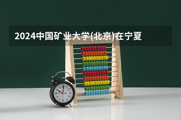 2024中国矿业大学(北京)在宁夏招生计划
