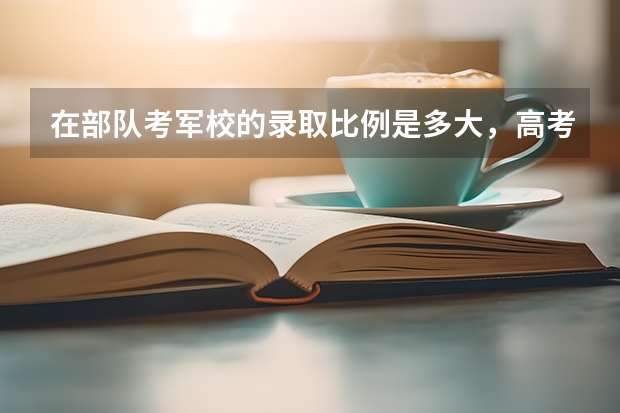 在部队考军校的录取比例是多大，高考理科450分能过吗