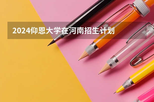 2024仰恩大学在河南招生计划