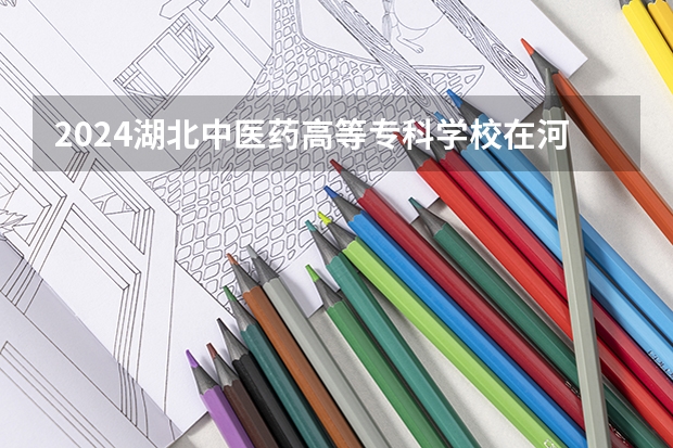 2024湖北中医药高等专科学校在河南招生计划