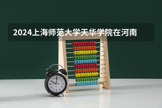 2024上海师范大学天华学院在河南招生计划