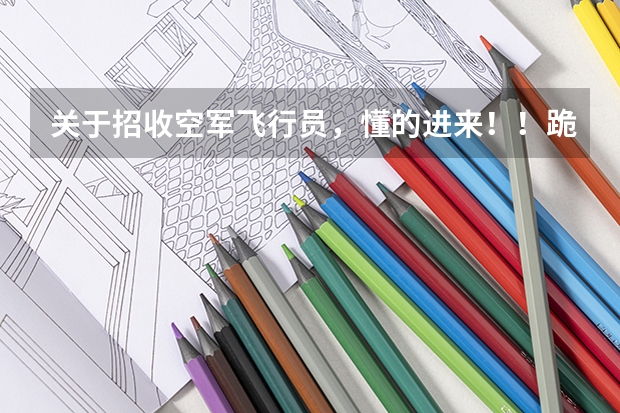 关于招收空军飞行员，懂的进来！！跪求！（南阳空军招飞投档录取规定（广西空军招飞录取））