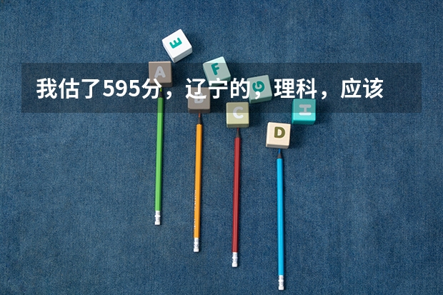 我估了595分,辽宁的,理科,应该怎么报志愿?