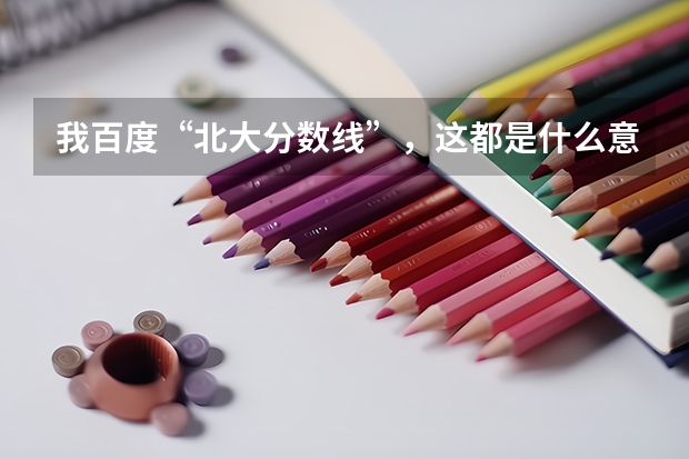 我百度“北大分数线”，这都是什么意思？红框里面的数据分别是指什么，绿色框点开“一批，三批，提前批”