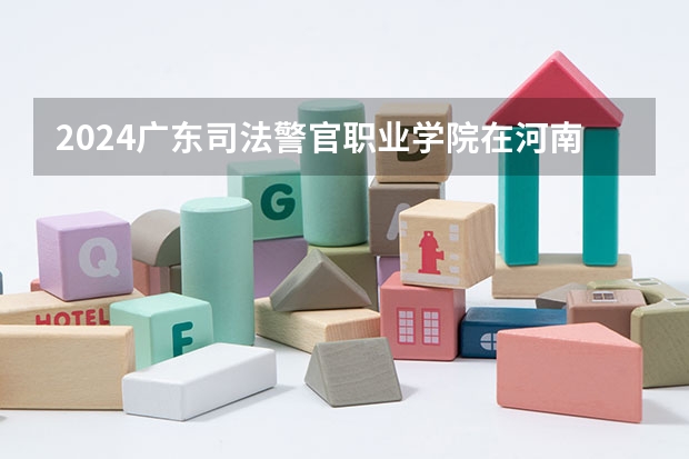 2024广东司法警官职业学院在河南招生计划