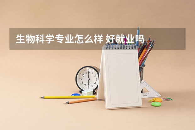 生物科学专业怎么样 好就业吗