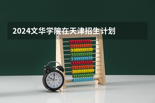 2024文华学院在天津招生计划