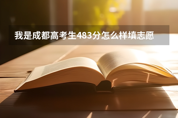我是成都高考生483分怎么样填志愿