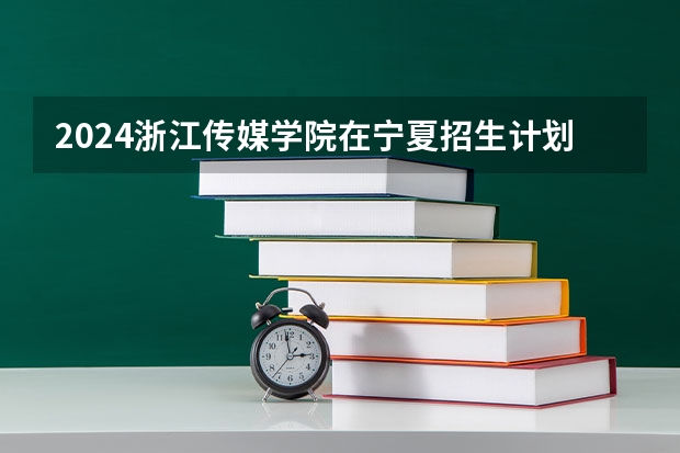 2024浙江传媒学院在宁夏招生计划